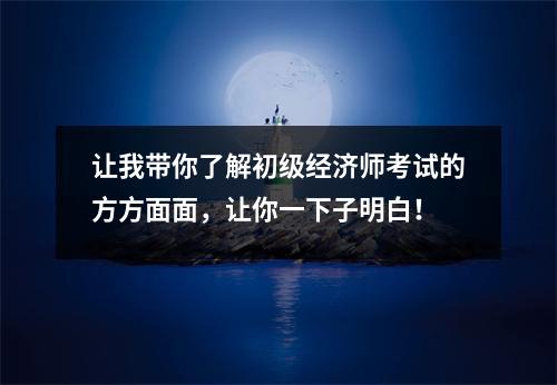 让我带你了解初级经济师考试的方方面面,让你一下子明白!