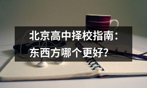 北京高中择校指南:东西方哪个更好?
