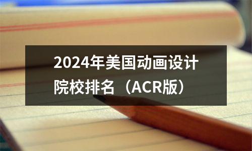 2024年美国动画设计院校排名(ACR版)