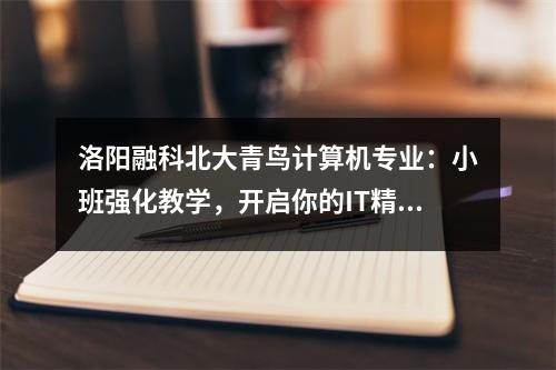 洛阳融科北大青鸟计算机专业:小班强化教学,开启你的IT精英之路