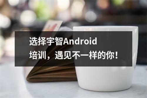 选择宇智Android培训,遇见不一样的你!