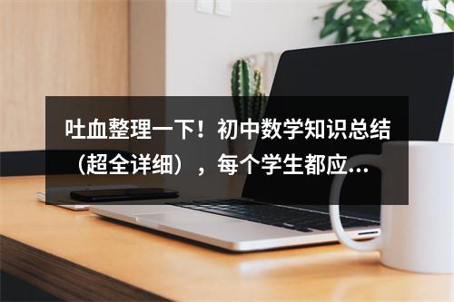 吐血整理一下!初中数学知识总结(超全详细),每个学生都应该拥有一本