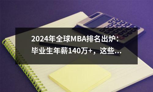 2024年全球MBA排名出炉:毕业生年薪140万+,这些学校更有“钱景”