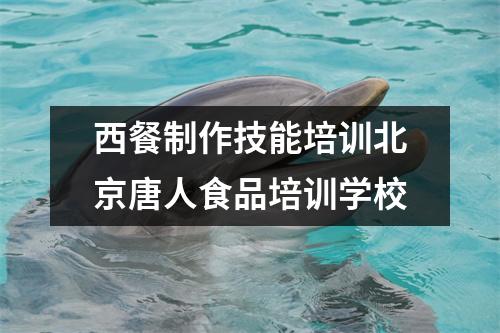 西餐制作技能培训北京唐人食品培训学校