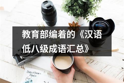 教育部编着的《汉语低八级成语汇总》