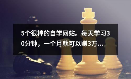 5个很棒的自学网站。每天学习30分钟,一个月就可以赚3万!
