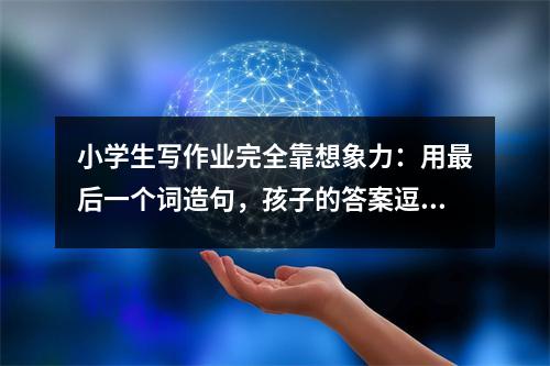 小学生写作业完全靠想象力:用最后一个词造句,孩子的答案逗乐了家长