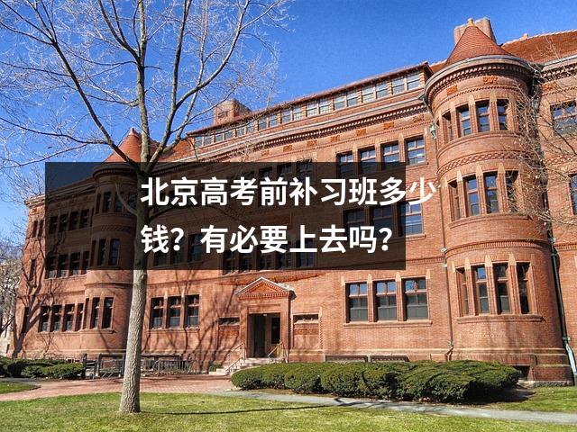 北京高考前补习班多少钱?有必要上去吗?