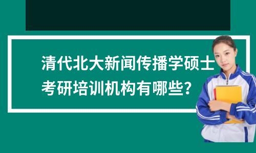 清代北大新闻传播学硕士考研培训机构有哪些?