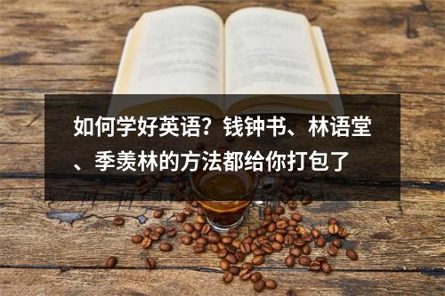 如何学好英语?钱钟书、林语堂、季羡林的方法都给你打包了