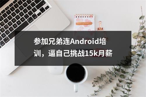 参加兄弟连Android培训,逼自己挑战15k月薪