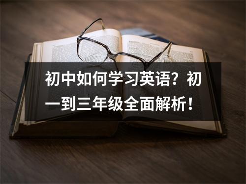 初中如何学习英语?初一到三年级全面解析!