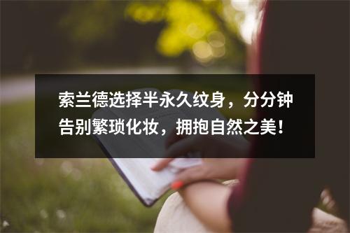 索兰德选择半永久纹身,分分钟告别繁琐化妆,拥抱自然之美!