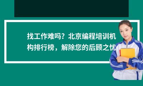 找工作难吗?北京编程培训机构排行榜,解除您的后顾之忧
