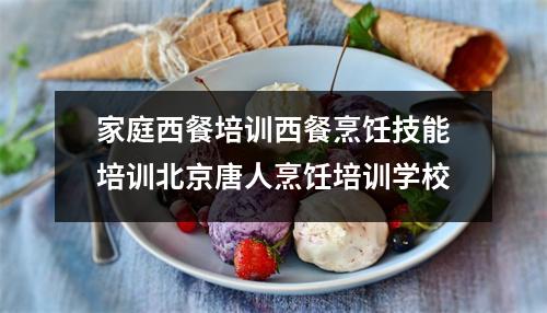 家庭西餐培训西餐烹饪技能培训北京唐人烹饪培训学校
