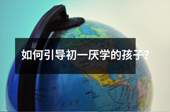 如何引导初一厌学的孩子?