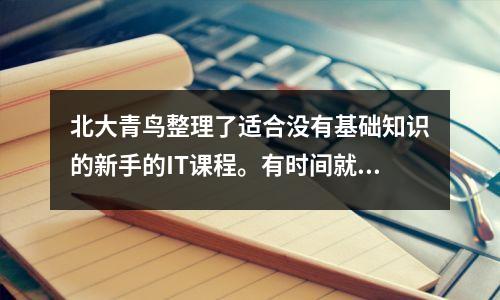 北大青鸟整理了适合没有基础知识的新手的IT课程。有时间就看看吧。