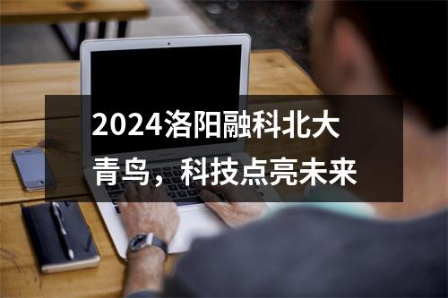 2024洛阳融科北大青鸟,科技点亮未来