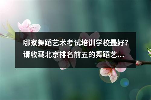 哪家舞蹈艺术考试培训学校最好?请收藏北京排名前五的舞蹈艺术考试培训学校。