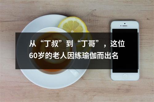 从“丁叔”到“丁哥”,这位60岁的老人因练瑜伽而出名
