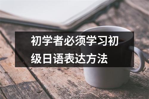 初学者必须学习初级日语表达方法
