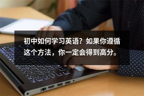 初中如何学习英语?如果你遵循这个方法,你一定会得到高分。