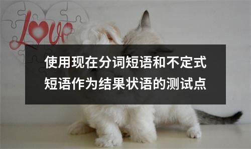 使用现在分词短语和不定式短语作为结果状语的测试点