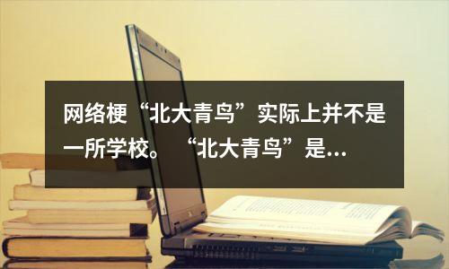 网络梗“北大青鸟”实际上并不是一所学校。 “北大青鸟”是什么样的?