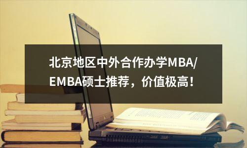 北京地区中外合作办学MBA/EMBA硕士推荐,价值极高!