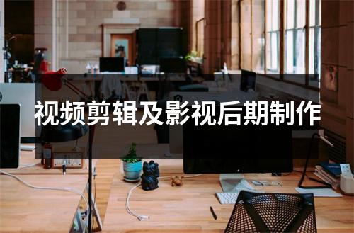 视频剪辑及影视后期制作