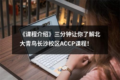 《课程介绍》三分钟让你了解北大青鸟长沙校区ACCP课程!