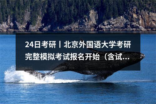 24日考研丨北京外国语大学考研完整模拟考试报名开始(含试卷+答案)