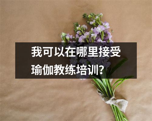 我可以在哪里接受瑜伽教练培训?
