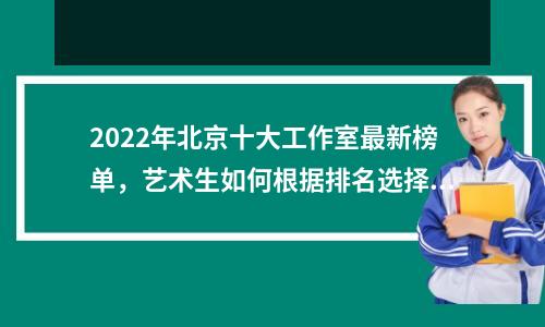2022年北京十大工作室最新榜单,艺术生如何根据排名选择工作室?