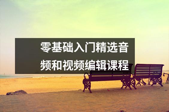 零基础入门精选音频和视频编辑课程