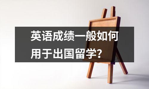 英语成绩一般如何用于出国留学?