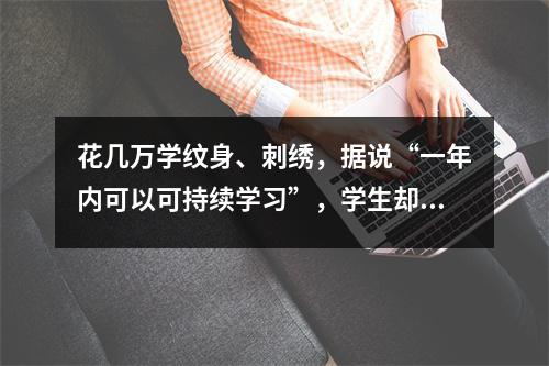 花几万学纹身、刺绣,据说“一年内可以可持续学习”,学生却抱怨“差距太大”! “聚一美”长沙校区无资质培训