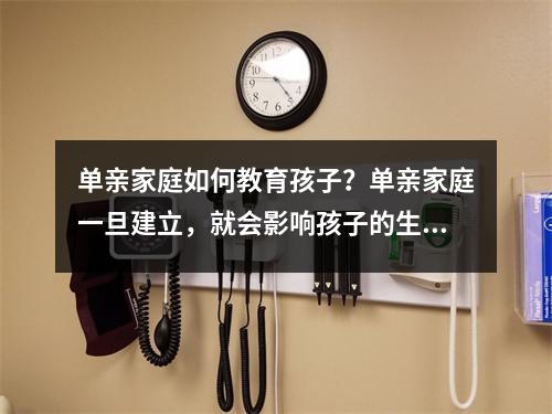 单亲家庭如何教育孩子?单亲家庭一旦建立,就会影响孩子的生活质量。