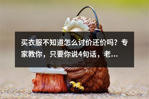 买衣服不知道怎么讨价还价吗?专家教你,只要你说4句话,老板绝对不敢要高价!