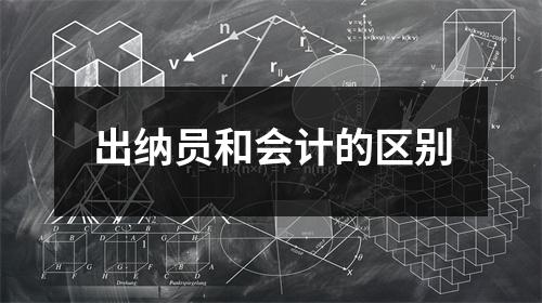 出纳员和会计的区别