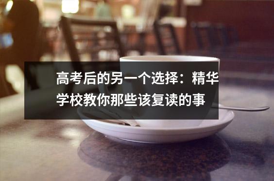 高考后的另一个选择:精华学校教你那些该复读的事