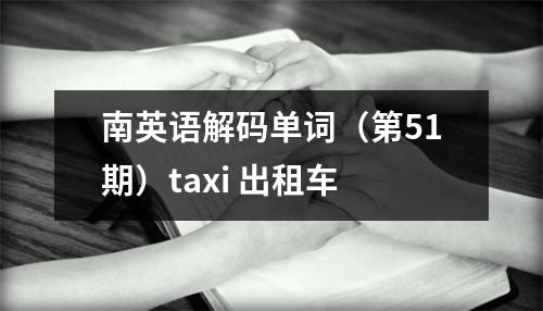 南英语解码单词(第51期)taxi 出租车