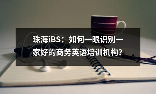 珠海iBS:如何一眼识别一家好的商务英语培训机构?