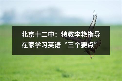 北京十二中:特教李艳指导在家学习英语“三个要点”