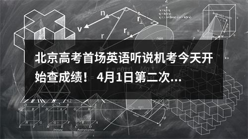 北京高考首场英语听说机考今天开始查成绩! 4月1日第二次考试