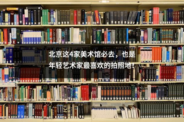 北京这4家美术馆必去,也是年轻艺术家最喜欢的拍照地!