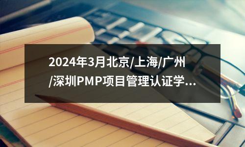 2024年3月北京/上海/广州/深圳PMP项目管理认证学习备考指南