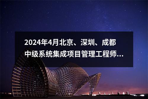 2024年4月北京、深圳、成都中级系统集成项目管理工程师软件考试指南