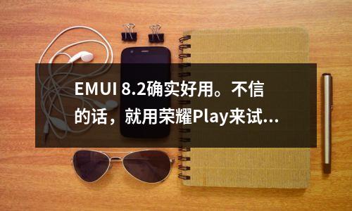 EMUI 8.2确实好用。不信的话,就用荣耀Play来试试吧!