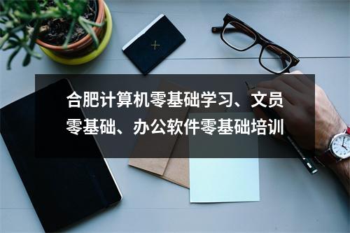 合肥计算机零基础学习、文员零基础、办公软件零基础培训